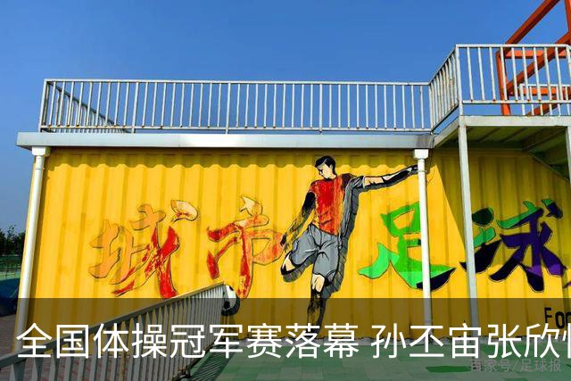 全国体操冠军赛落幕 孙丕宙张欣怡男女全能夺金